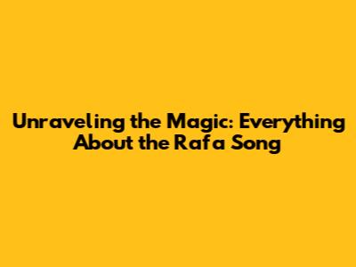 Unraveling the Magic: Everything About the Rafa Song