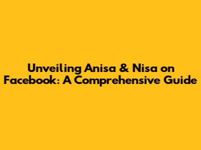 Unveiling Anisa & Nisa on Facebook: A Comprehensive Guide