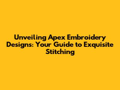 Unveiling Apex Embroidery Designs: Your Guide to Exquisite Stitching