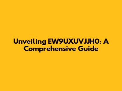 Unveiling EW9UXUVJJH0: A Comprehensive Guide