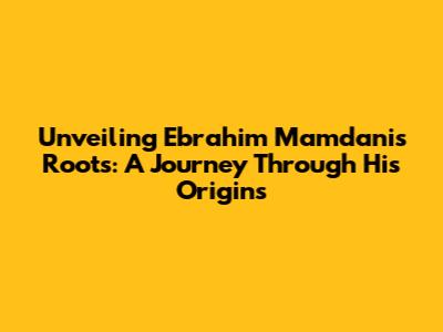 Unveiling Ebrahim Mamdani's Roots: A Journey Through His Origins