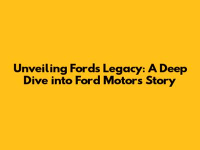 Unveiling Ford's Legacy: A Deep Dive into Ford Motor's Story