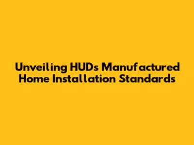 Unveiling HUD's Manufactured Home Installation Standards
