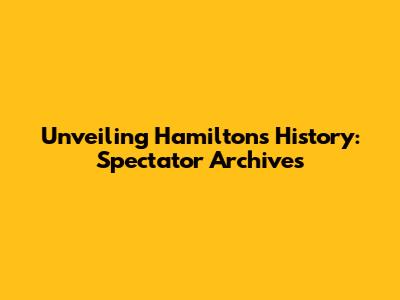Unveiling Hamilton's History: Spectator Archives