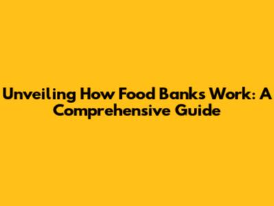 Unveiling How Food Banks Work: A Comprehensive Guide