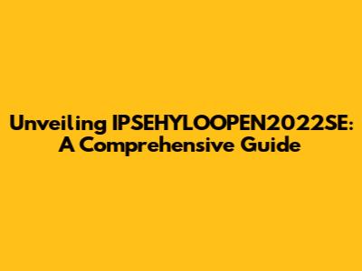 Unveiling IPSEHYLOOPEN2022SE: A Comprehensive Guide
