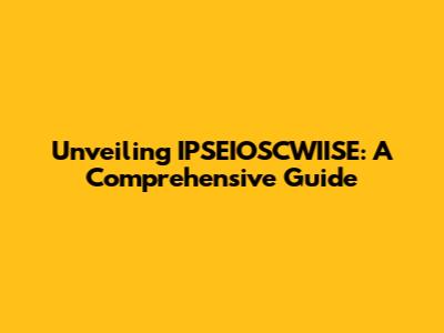 Unveiling IPSEIOSCWIISE: A Comprehensive Guide