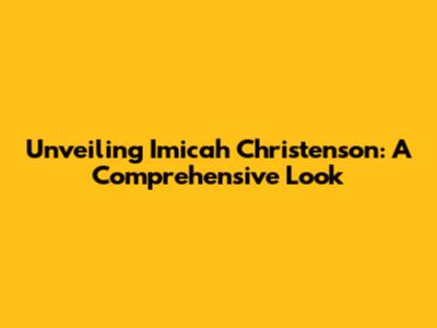 Unveiling Imicah Christenson: A Comprehensive Look