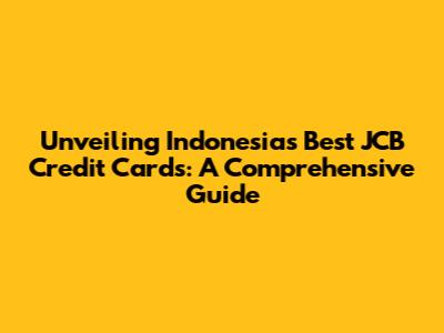 Unveiling Indonesia's Best JCB Credit Cards: A Comprehensive Guide