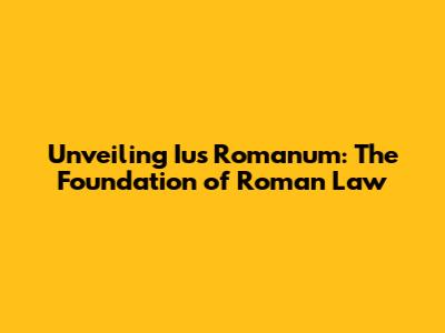 Unveiling Ius Romanum: The Foundation of Roman Law