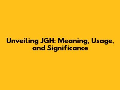 Unveiling JGH: Meaning, Usage, and Significance