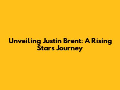 Unveiling Justin Brent: A Rising Star's Journey