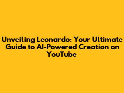 Unveiling Leonardo: Your Ultimate Guide to AI-Powered Creation on YouTube