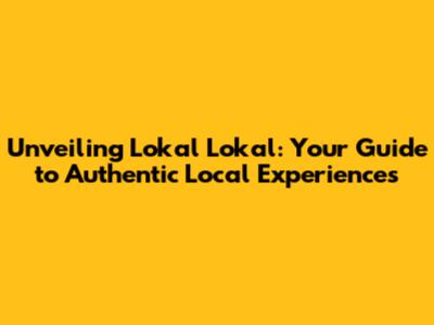 Unveiling Lokal Lokal: Your Guide to Authentic Local Experiences