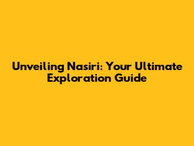 Unveiling Nasiri: Your Ultimate Exploration Guide