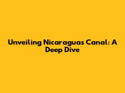 Unveiling Nicaragua's Canal: A Deep Dive