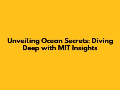 Unveiling Ocean Secrets: Diving Deep with MIT Insights