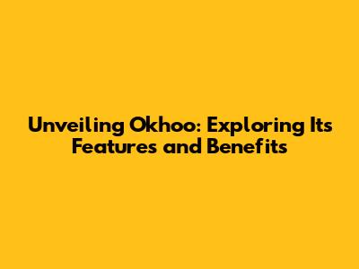 Unveiling Okhoo: Exploring Its Features and Benefits