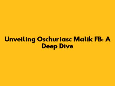 Unveiling Oschuriasc Malik FB: A Deep Dive