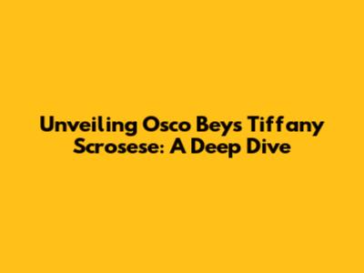 Unveiling Osco Bey's Tiffany Scrosese: A Deep Dive