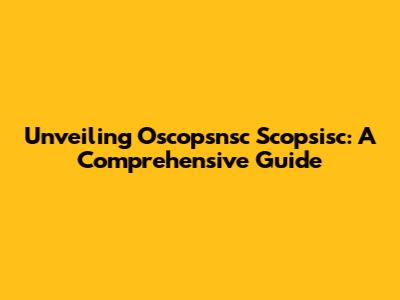 Unveiling Oscopsnsc Scopsisc: A Comprehensive Guide