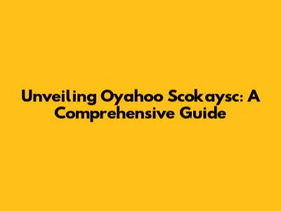 Unveiling Oyahoo Scokaysc: A Comprehensive Guide