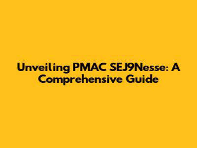 Unveiling PMAC SEJ9Nesse: A Comprehensive Guide