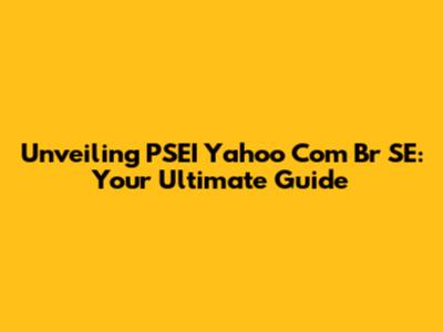 Unveiling PSEI Yahoo Com Br SE: Your Ultimate Guide