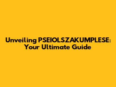 Unveiling PSEIOLSZAKUMPLESE: Your Ultimate Guide