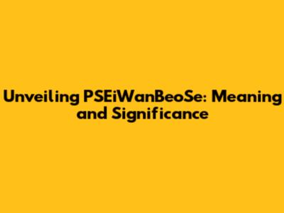 Unveiling PSEiWanBeoSe: Meaning and Significance