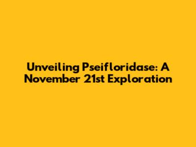 Unveiling Pseifloridase: A November 21st Exploration