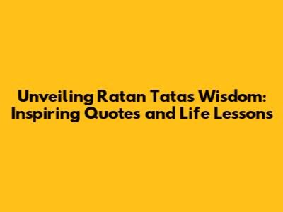 Unveiling Ratan Tata's Wisdom: Inspiring Quotes and Life Lessons