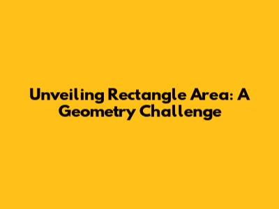 Unveiling Rectangle Area: A Geometry Challenge
