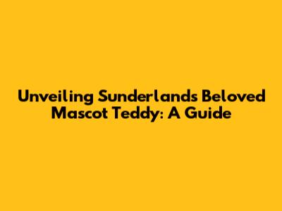 Unveiling Sunderland's Beloved Mascot Teddy: A Guide