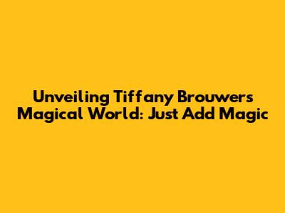 Unveiling Tiffany Brouwer's Magical World: Just Add Magic