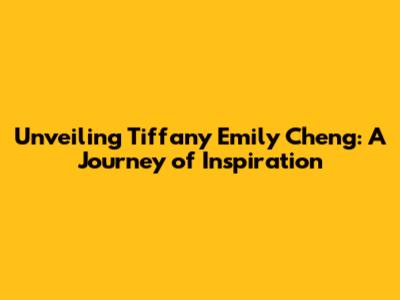 Unveiling Tiffany Emily Cheng: A Journey of Inspiration