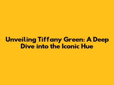 Unveiling Tiffany Green: A Deep Dive into the Iconic Hue
