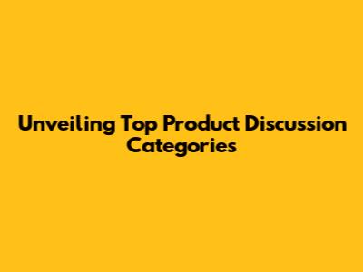 Unveiling Top Product Discussion Categories