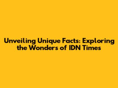 Unveiling Unique Facts: Exploring the Wonders of IDN Times
