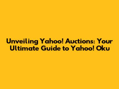 Unveiling Yahoo! Auctions: Your Ultimate Guide to Yahoo! Oku