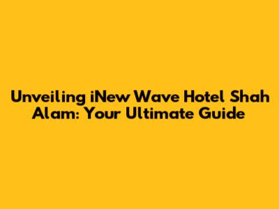Unveiling iNew Wave Hotel Shah Alam: Your Ultimate Guide