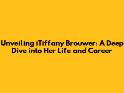 Unveiling iTiffany Brouwer: A Deep Dive into Her Life and Career