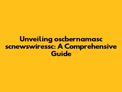 Unveiling oscbernamasc scnewswiressc: A Comprehensive Guide