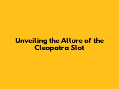 Unveiling the Allure of the Cleopatra Slot