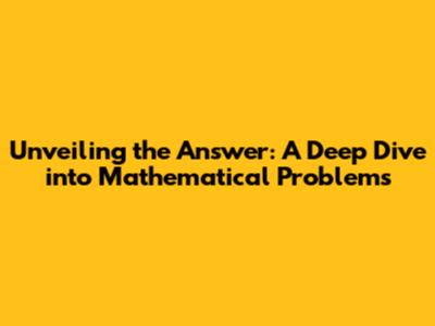Unveiling the Answer: A Deep Dive into Mathematical Problems