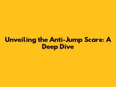 Unveiling the Anti-Jump Scare: A Deep Dive