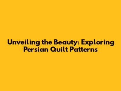 Unveiling the Beauty: Exploring Persian Quilt Patterns