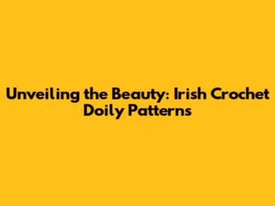 Unveiling the Beauty: Irish Crochet Doily Patterns