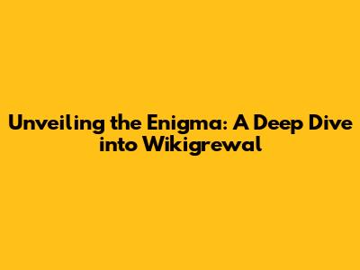Unveiling the Enigma: A Deep Dive into Wikigrewal