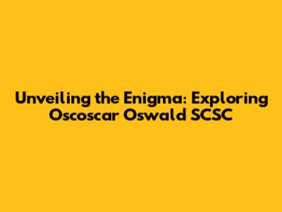 Unveiling the Enigma: Exploring Oscoscar Oswald SCSC
